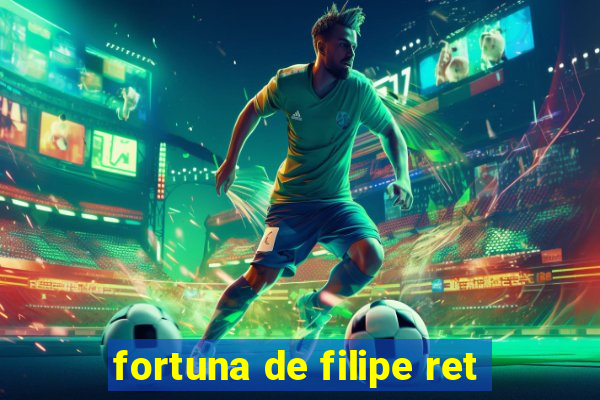 fortuna de filipe ret